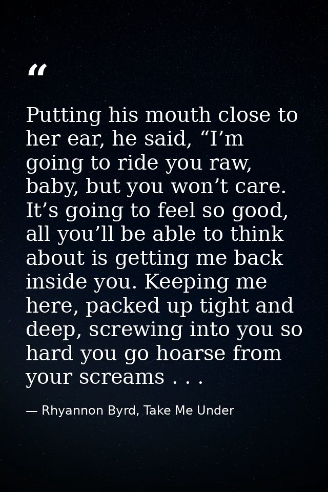 Putting his mouth close to her ear, he said, “I’m going to ride you raw, baby, but you won’t care. It’s going to feel so — Rhyannon Byrd, Take Me Under