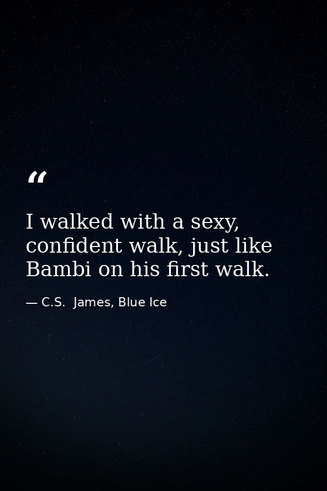 I walked with a sexy, confident walk, just like Bambi on his first walk. — C.S.  James, Blue Ice