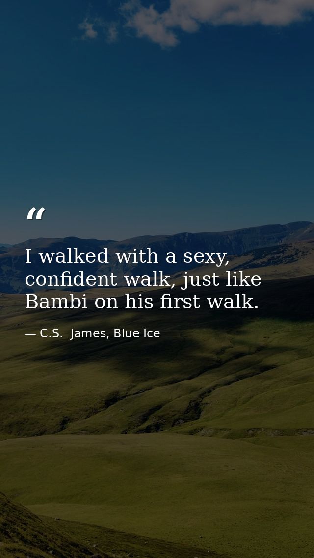 I walked with a sexy, confident walk, just like Bambi on his first walk. — C.S.  James, Blue Ice