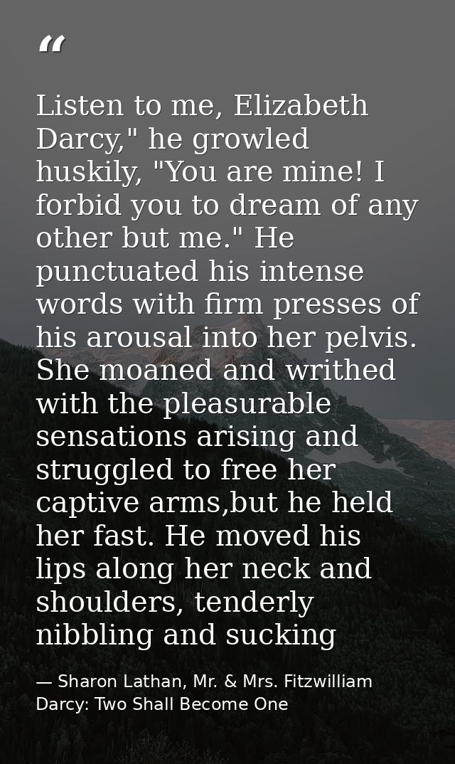 Listen to me, Elizabeth Darcy," he growled huskily, "You are mine! I forbid you to dream of any other but me." He punctu — Sharon Lathan, Mr. & Mrs. Fitzwilliam Darcy: Two Shall Become One