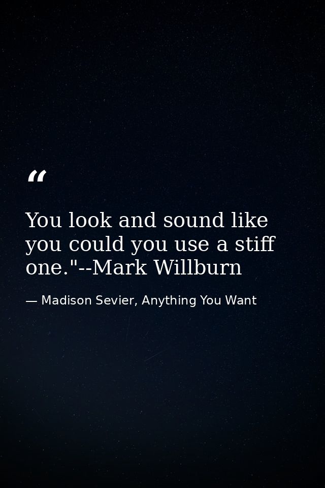 You look and sound like you could you use a stiff one."--Mark Willburn — Madison Sevier, Anything You Want