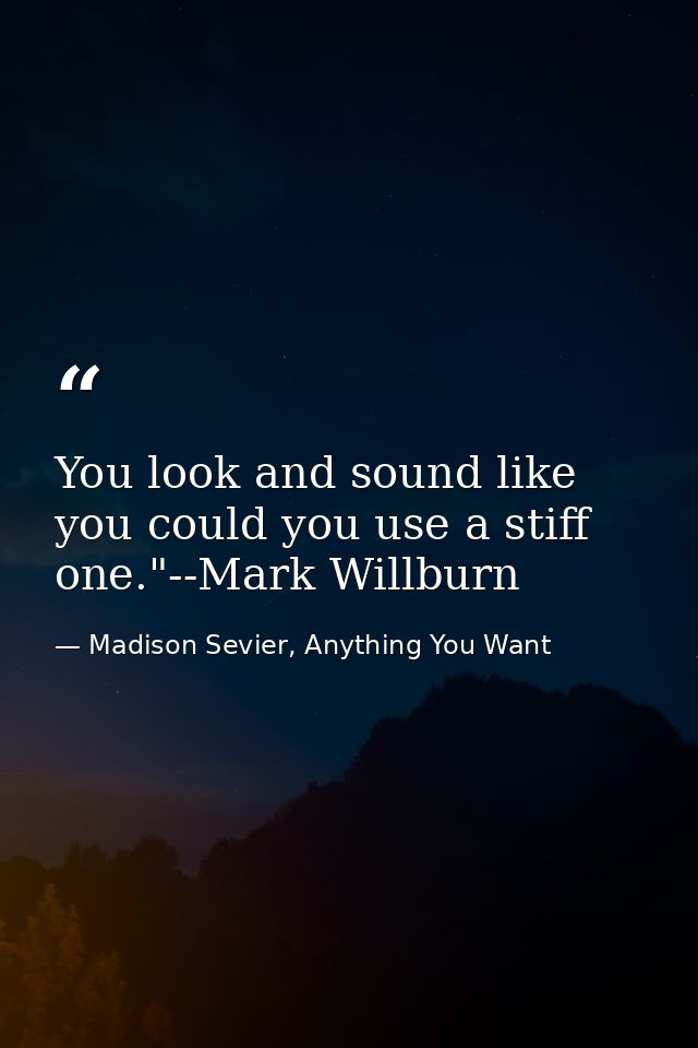 You look and sound like you could you use a stiff one."--Mark Willburn — Madison Sevier, Anything You Want