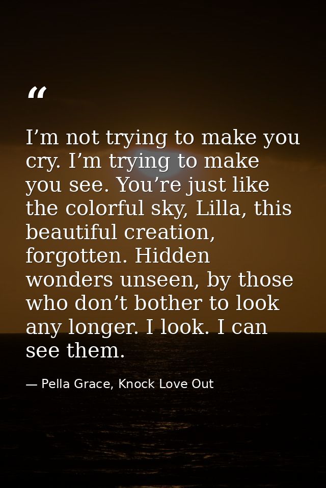 I’m not trying to make you cry. I’m trying to make you see. You’re just like the colorful sky, Lilla, this beautiful cre — Pella Grace, Knock Love Out