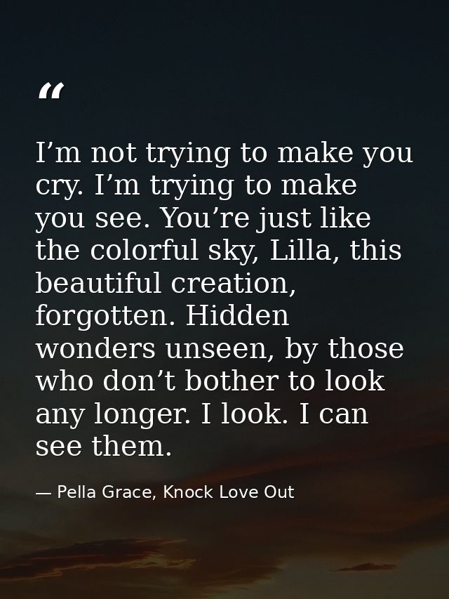I’m not trying to make you cry. I’m trying to make you see. You’re just like the colorful sky, Lilla, this beautiful cre — Pella Grace, Knock Love Out