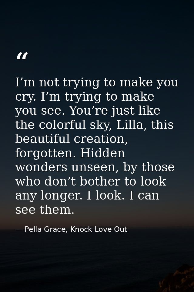 I’m not trying to make you cry. I’m trying to make you see. You’re just like the colorful sky, Lilla, this beautiful cre — Pella Grace, Knock Love Out