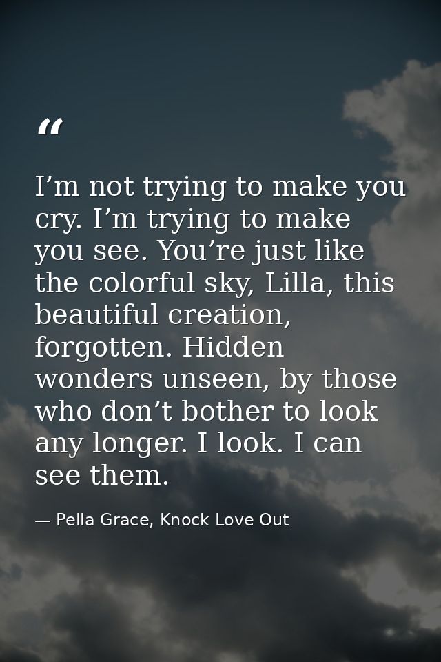 I’m not trying to make you cry. I’m trying to make you see. You’re just like the colorful sky, Lilla, this beautiful cre — Pella Grace, Knock Love Out