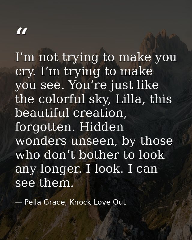 I’m not trying to make you cry. I’m trying to make you see. You’re just like the colorful sky, Lilla, this beautiful cre — Pella Grace, Knock Love Out