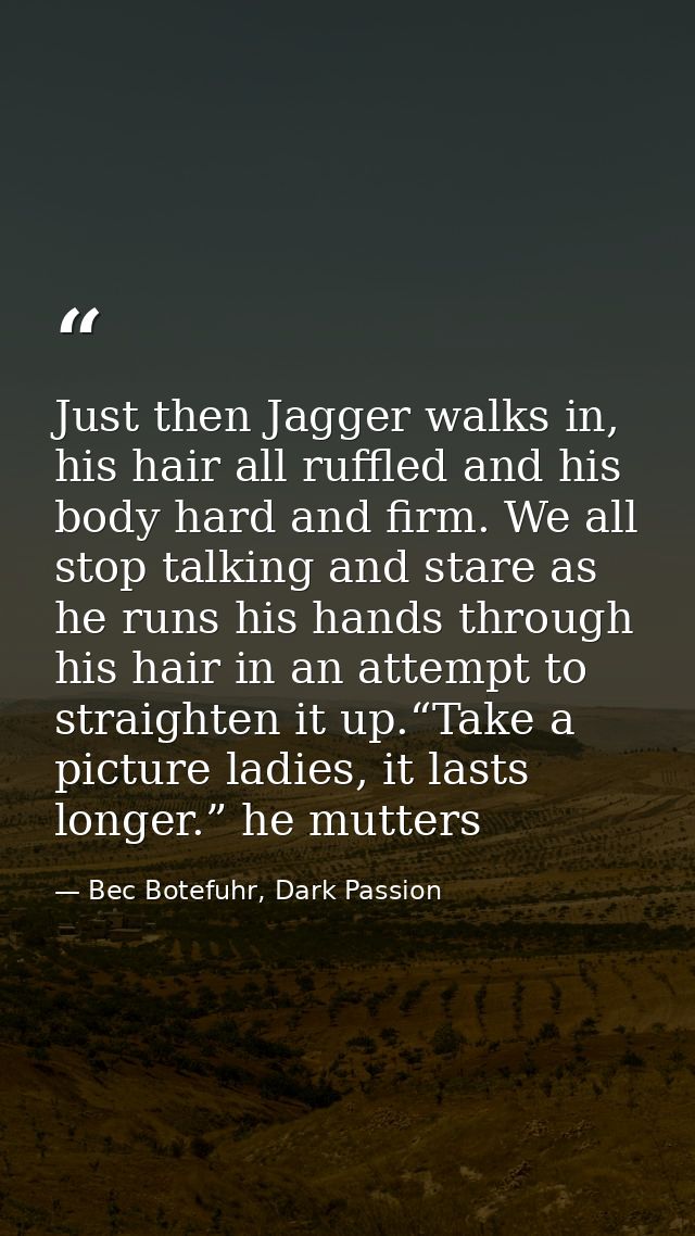 Just then Jagger walks in, his hair all ruffled and his body hard and firm. We all stop talking and stare as he runs his — Bec Botefuhr, Dark Passion