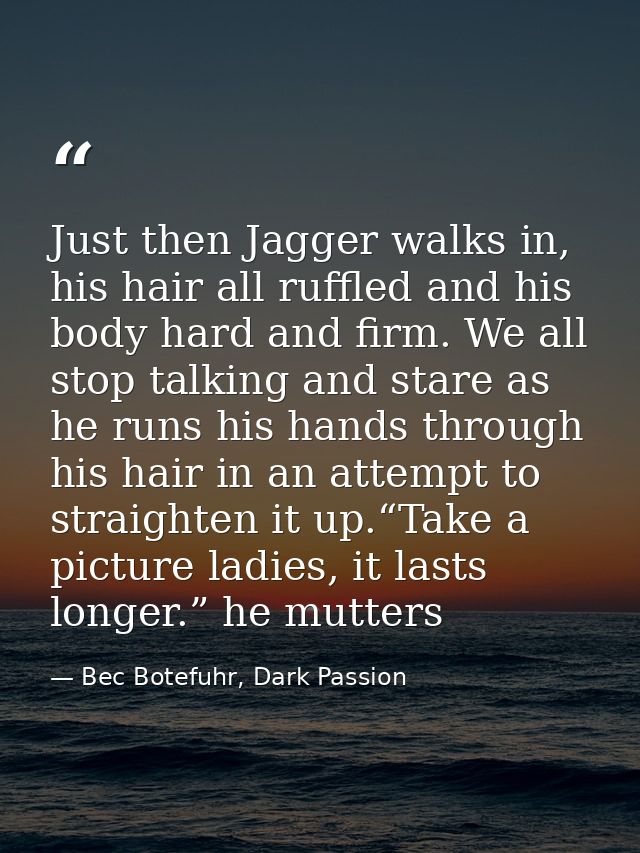Just then Jagger walks in, his hair all ruffled and his body hard and firm. We all stop talking and stare as he runs his — Bec Botefuhr, Dark Passion