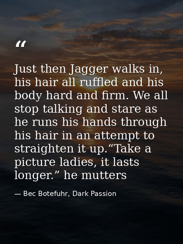 Just then Jagger walks in, his hair all ruffled and his body hard and firm. We all stop talking and stare as he runs his — Bec Botefuhr, Dark Passion
