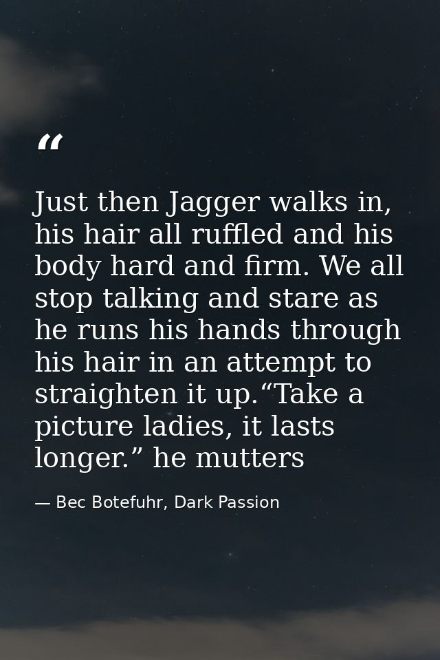 Just then Jagger walks in, his hair all ruffled and his body hard and firm. We all stop talking and stare as he runs his — Bec Botefuhr, Dark Passion