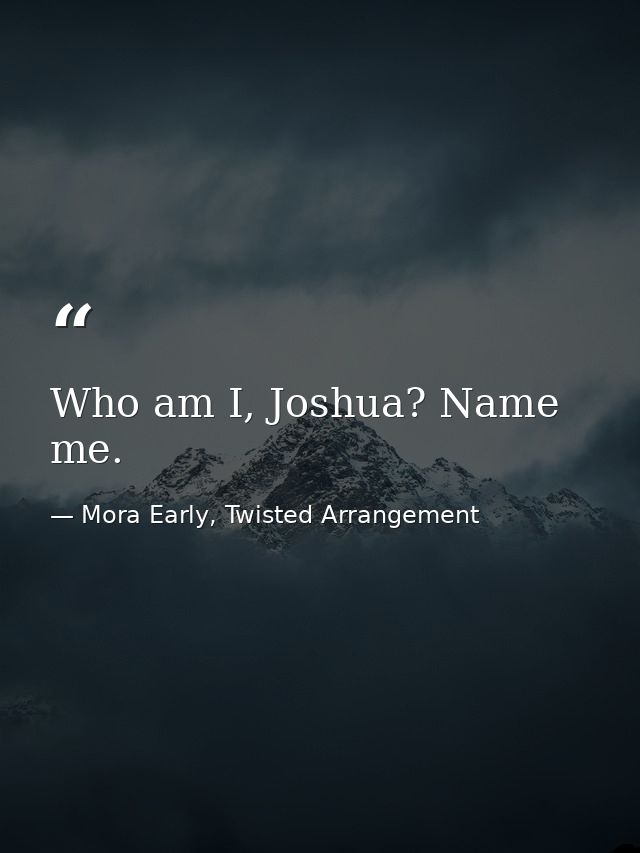 Who am I, Joshua? Name me. — Mora Early, Twisted Arrangement