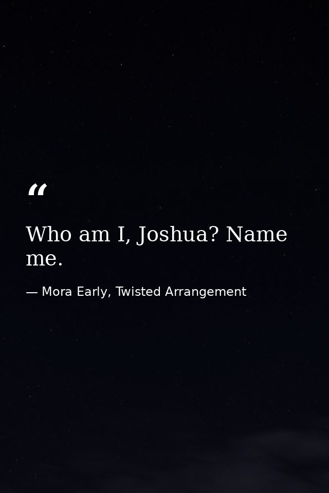 Who am I, Joshua? Name me. — Mora Early, Twisted Arrangement