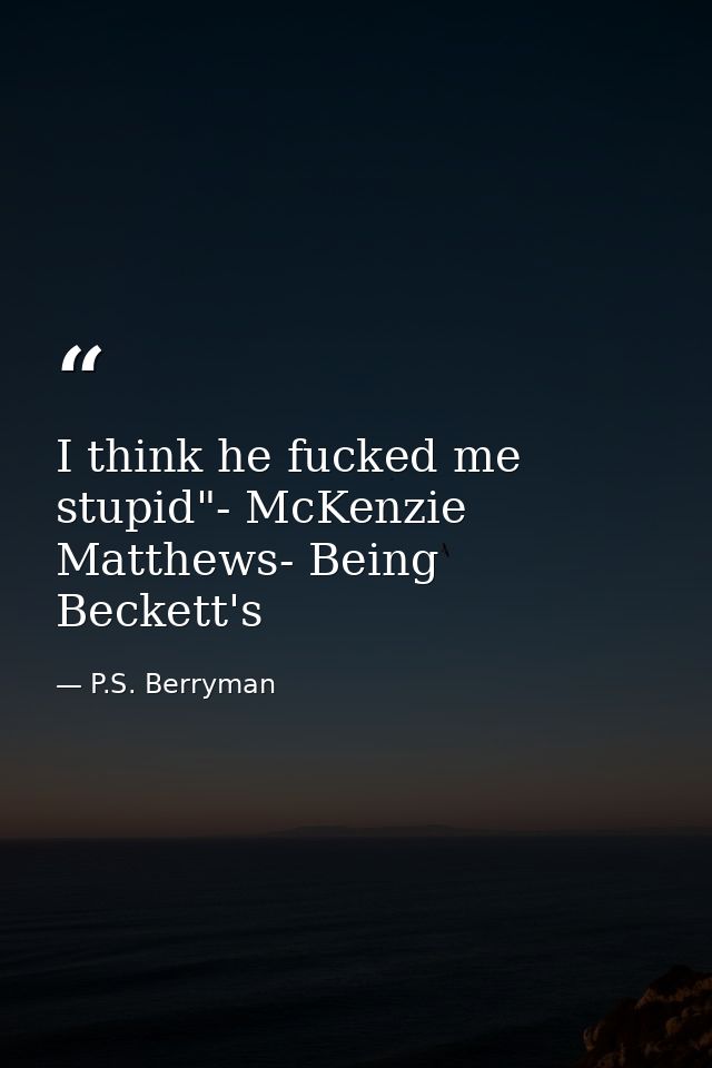 I think he fucked me stupid"- McKenzie Matthews- Being Beckett's — P.S. Berryman