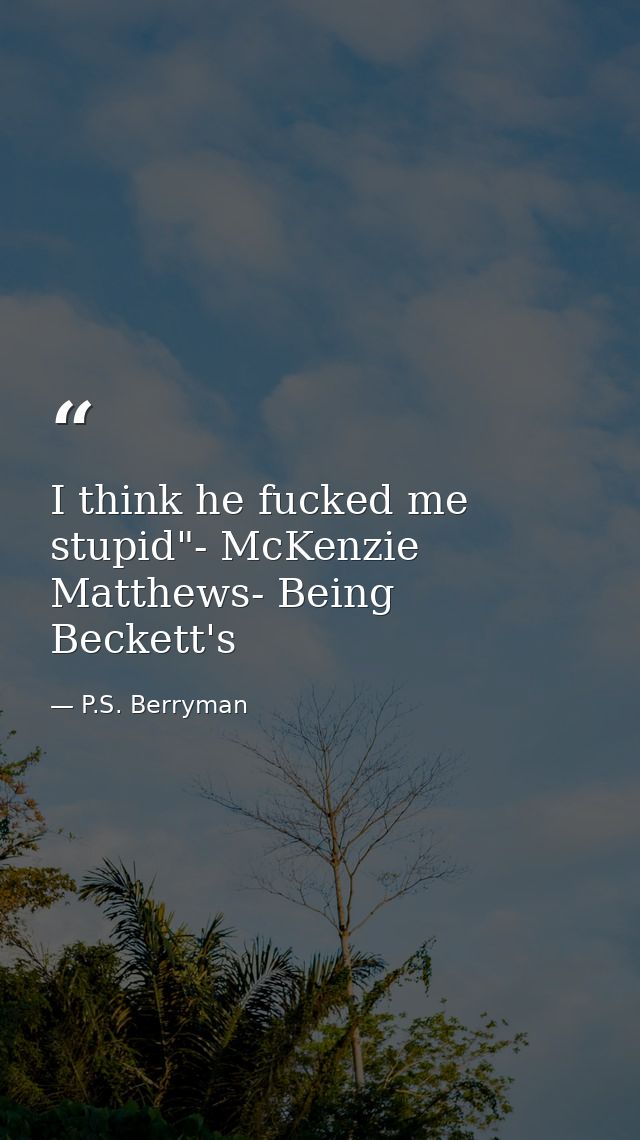 I think he fucked me stupid"- McKenzie Matthews- Being Beckett's — P.S. Berryman