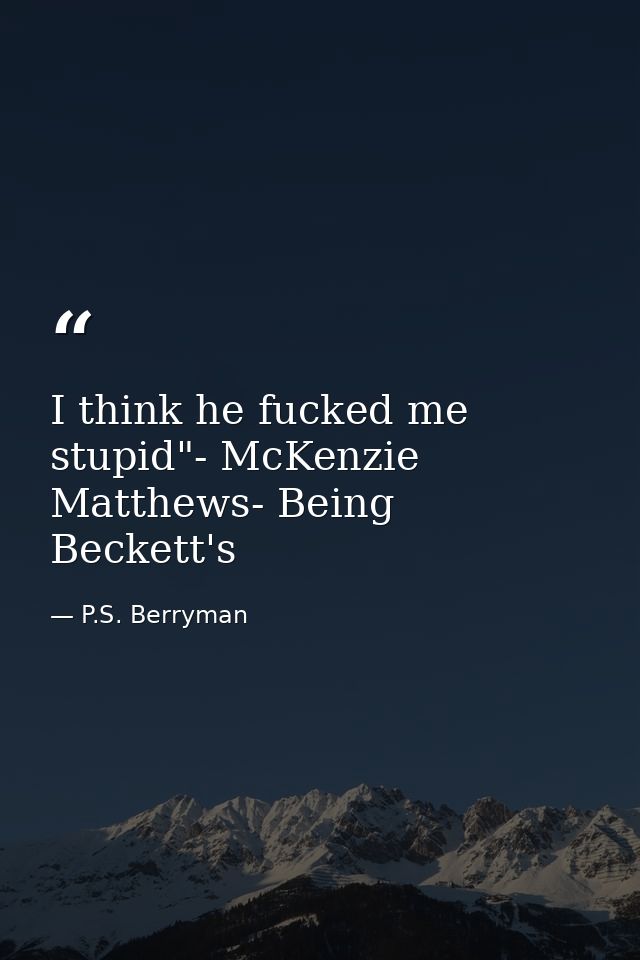 I think he fucked me stupid"- McKenzie Matthews- Being Beckett's — P.S. Berryman