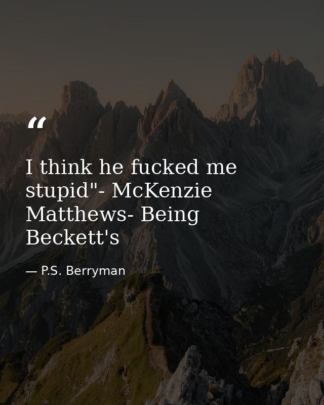 I think he fucked me stupid"- McKenzie Matthews- Being Beckett's — P.S. Berryman