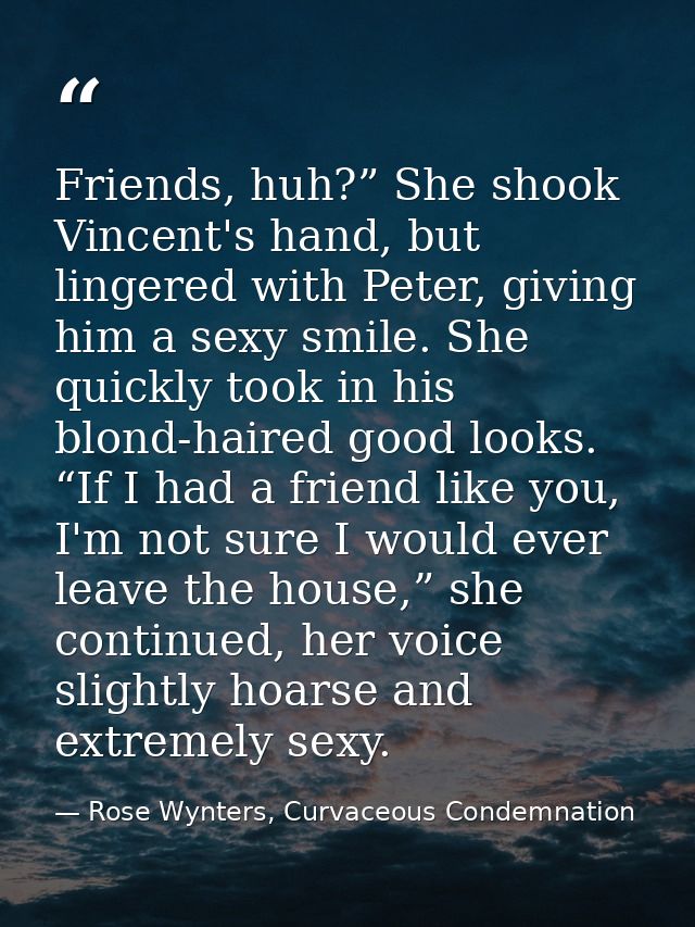 Friends, huh?” She shook Vincent's hand, but lingered with Peter, giving him a sexy smile. She quickly took in his blond — Rose Wynters, Curvaceous Condemnation