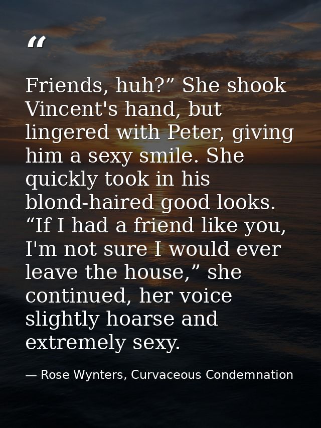 Friends, huh?” She shook Vincent's hand, but lingered with Peter, giving him a sexy smile. She quickly took in his blond — Rose Wynters, Curvaceous Condemnation