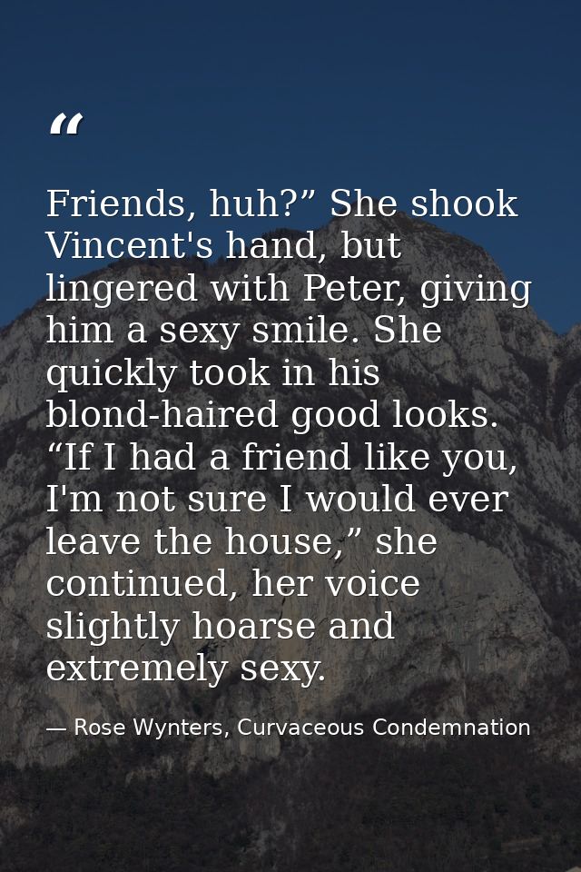 Friends, huh?” She shook Vincent's hand, but lingered with Peter, giving him a sexy smile. She quickly took in his blond — Rose Wynters, Curvaceous Condemnation