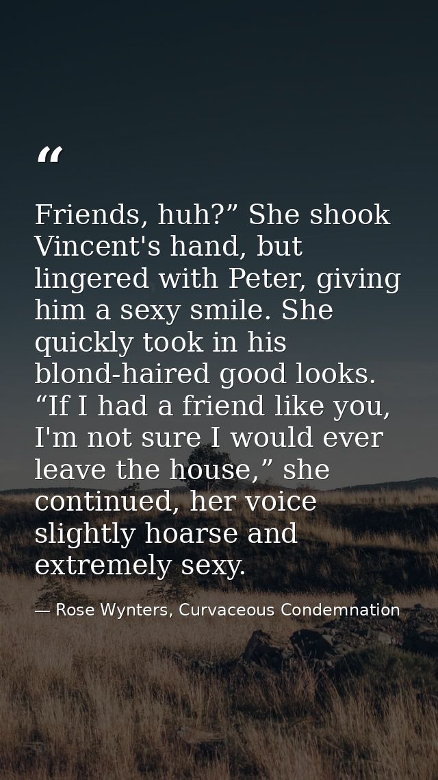 Friends, huh?” She shook Vincent's hand, but lingered with Peter, giving him a sexy smile. She quickly took in his blond — Rose Wynters, Curvaceous Condemnation