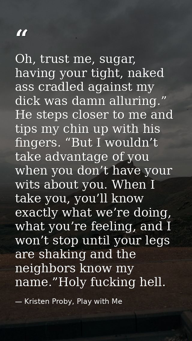 Oh, trust me, sugar, having your tight, naked ass cradled against my dick was damn alluring.” He steps closer to me and  — Kristen Proby, Play with Me