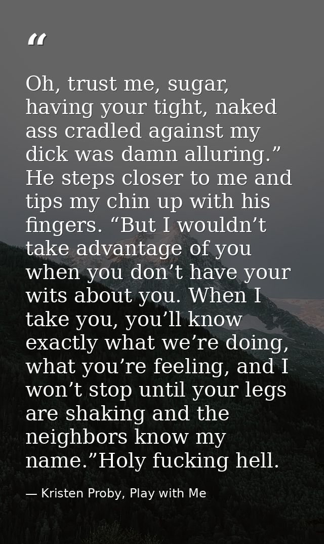 Oh, trust me, sugar, having your tight, naked ass cradled against my dick was damn alluring.” He steps closer to me and  — Kristen Proby, Play with Me