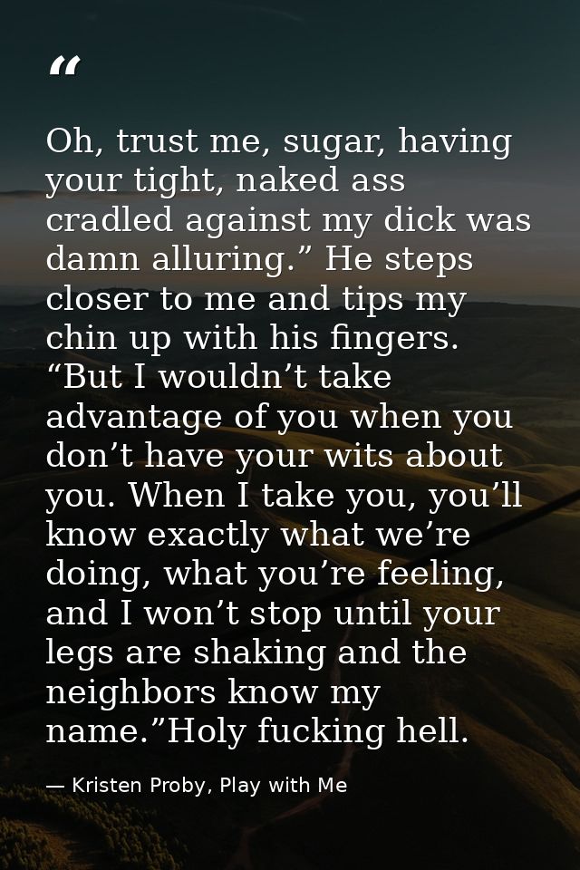 Oh, trust me, sugar, having your tight, naked ass cradled against my dick was damn alluring.” He steps closer to me and  — Kristen Proby, Play with Me