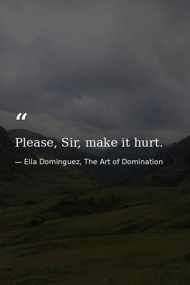 Please, Sir, make it hurt. — Ella Dominguez, The Art of Domination