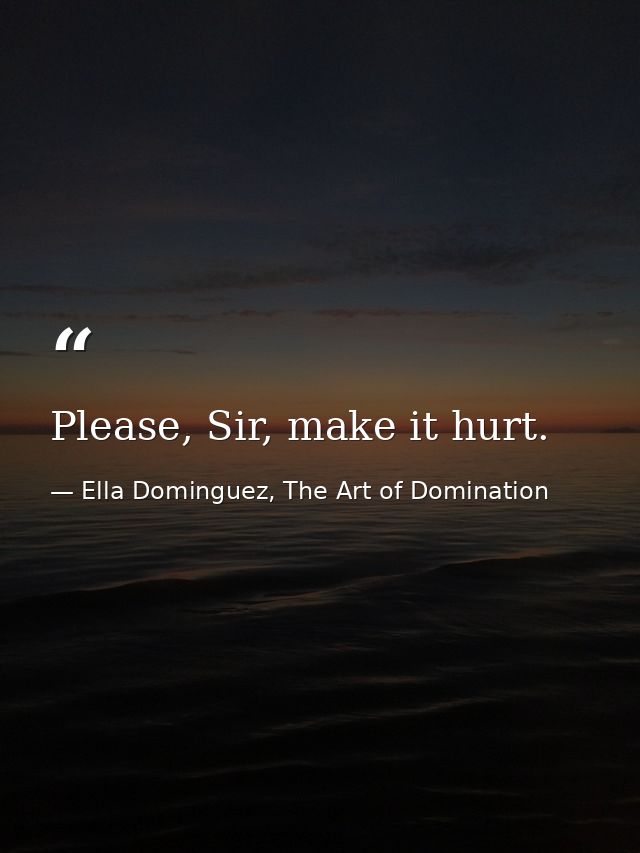 Please, Sir, make it hurt. — Ella Dominguez, The Art of Domination