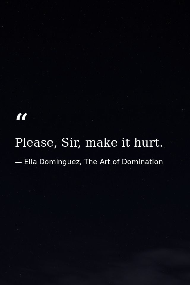 Please, Sir, make it hurt. — Ella Dominguez, The Art of Domination