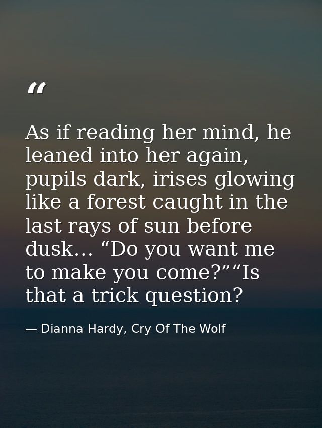 As if reading her mind, he leaned into her again, pupils dark, irises glowing like a forest caught in the last rays of s — Dianna Hardy, Cry Of The Wolf