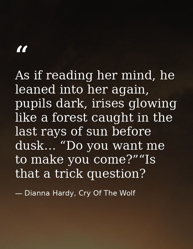 As if reading her mind, he leaned into her again, pupils dark, irises glowing like a forest caught in the last rays of s — Dianna Hardy, Cry Of The Wolf