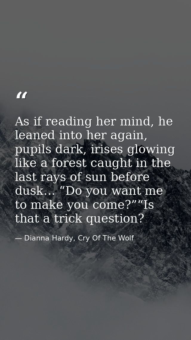 As if reading her mind, he leaned into her again, pupils dark, irises glowing like a forest caught in the last rays of s — Dianna Hardy, Cry Of The Wolf
