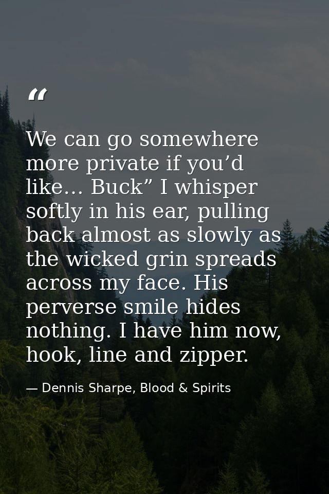 We can go somewhere more private if you’d like… Buck” I whisper softly in his ear, pulling back almost as slowly as the  — Dennis Sharpe, Blood & Spirits