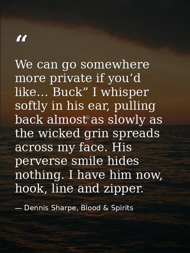 We can go somewhere more private if you’d like… Buck” I whisper softly in his ear, pulling back almost as slowly as the  — Dennis Sharpe, Blood & Spirits