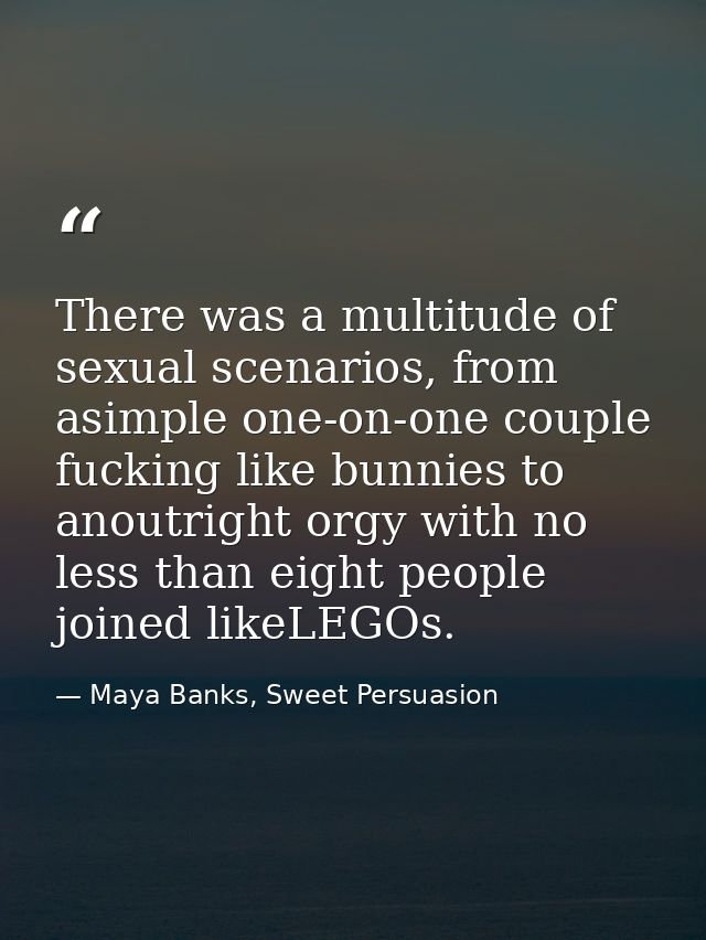 There was a multitude of sexual scenarios, from asimple one-on-one couple fucking like bunnies to anoutright orgy with n — Maya Banks, Sweet Persuasion
