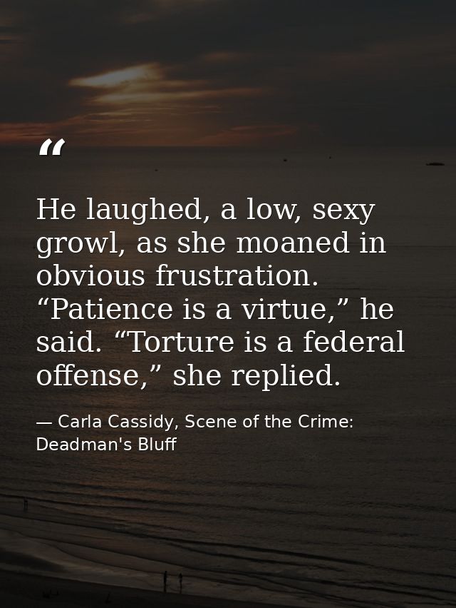 He laughed, a low, sexy growl, as she moaned in obvious frustration. “Patience is a virtue,” he said. “Torture is a fede — Carla Cassidy, Scene of the Crime: Deadman's Bluff