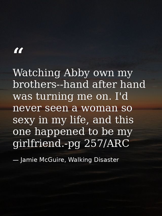 Watching Abby own my brothers--hand after hand was turning me on. I'd never seen a woman so sexy in my life, and this on — Jamie McGuire, Walking Disaster