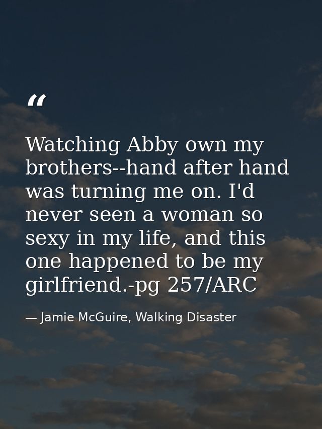 Watching Abby own my brothers--hand after hand was turning me on. I'd never seen a woman so sexy in my life, and this on — Jamie McGuire, Walking Disaster