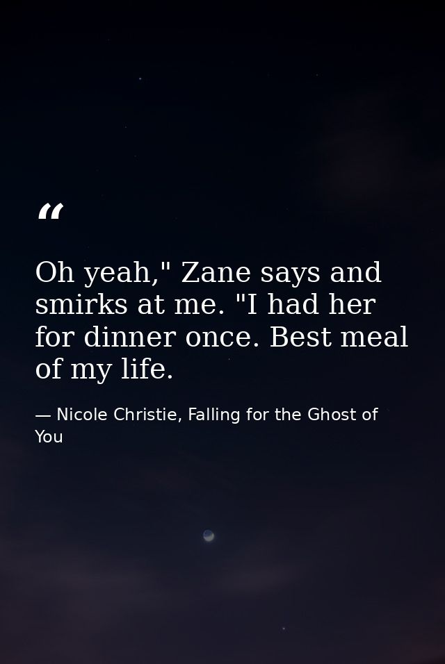 Oh yeah," Zane says and smirks at me. "I had her for dinner once. Best meal of my life. — Nicole Christie, Falling for the Ghost of You