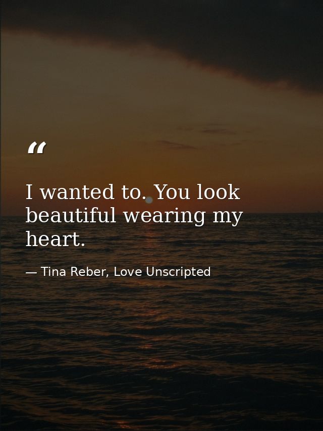 I wanted to. You look beautiful wearing my heart. — Tina Reber, Love Unscripted