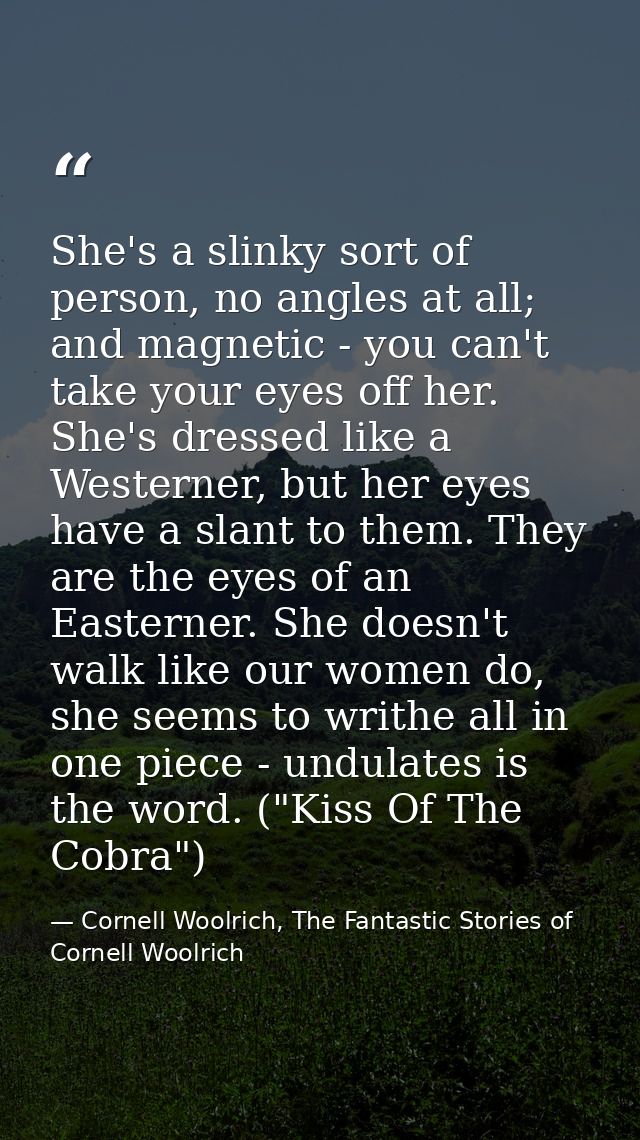She's a slinky sort of person, no angles at all; and magnetic - you can't take your eyes off her. She's dressed like a W — Cornell Woolrich, The Fantastic Stories of Cornell Woolrich