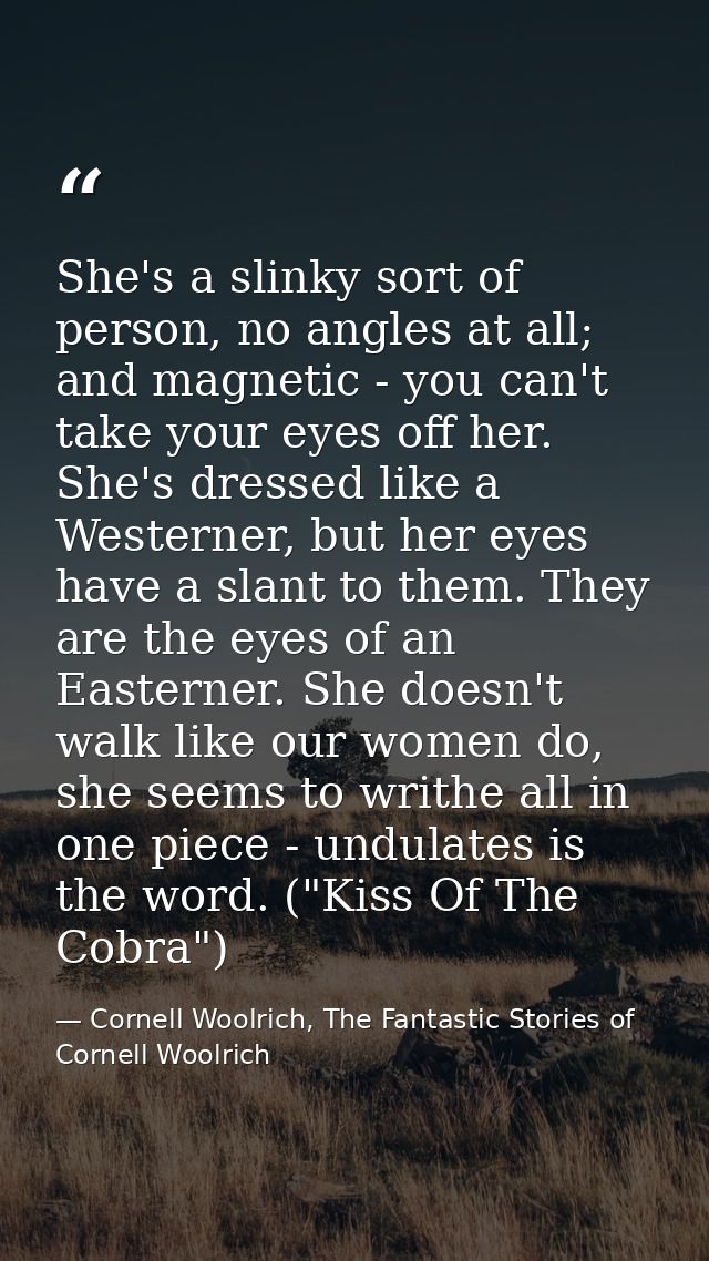 She's a slinky sort of person, no angles at all; and magnetic - you can't take your eyes off her. She's dressed like a W — Cornell Woolrich, The Fantastic Stories of Cornell Woolrich