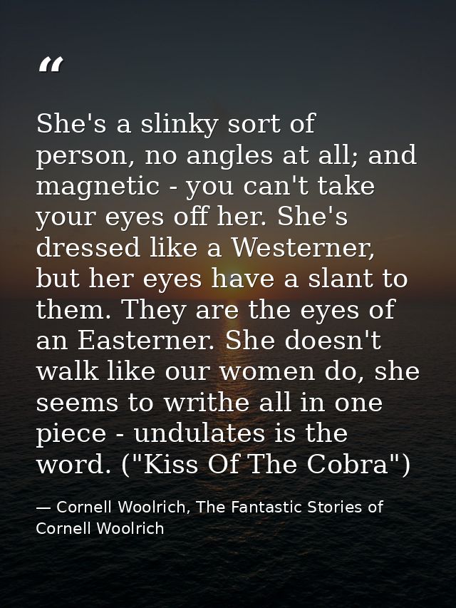 She's a slinky sort of person, no angles at all; and magnetic - you can't take your eyes off her. She's dressed like a W — Cornell Woolrich, The Fantastic Stories of Cornell Woolrich