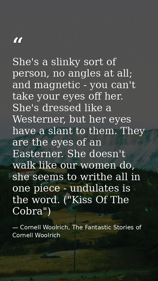 She's a slinky sort of person, no angles at all; and magnetic - you can't take your eyes off her. She's dressed like a W — Cornell Woolrich, The Fantastic Stories of Cornell Woolrich