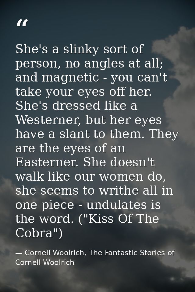 She's a slinky sort of person, no angles at all; and magnetic - you can't take your eyes off her. She's dressed like a W — Cornell Woolrich, The Fantastic Stories of Cornell Woolrich