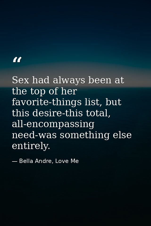 Sex had always been at the top of her favorite-things list, but this desire-this total, all-encompassing need-was someth — Bella Andre, Love Me