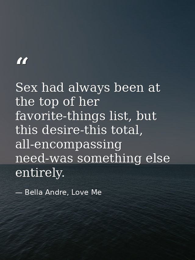 Sex had always been at the top of her favorite-things list, but this desire-this total, all-encompassing need-was someth — Bella Andre, Love Me