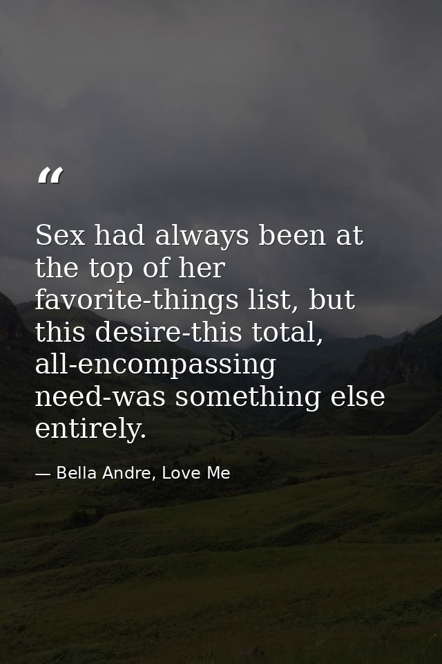 Sex had always been at the top of her favorite-things list, but this desire-this total, all-encompassing need-was someth — Bella Andre, Love Me